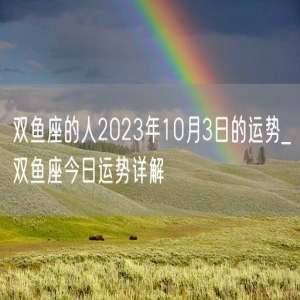 双鱼座的人2023年10月3日的运势_双鱼座今日运势详解
