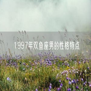 1997年双鱼座男的性格特点