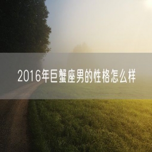 2016年巨蟹座男的性格怎么样