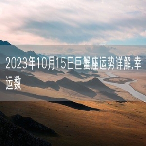 2023年10月15日巨蟹座运势详解,幸运数