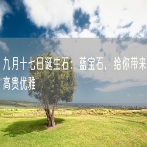 九月十七日诞生石：蓝宝石，给你带来高贵优雅