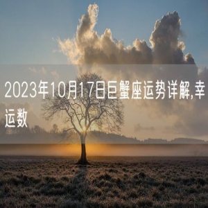 2023年10月17日巨蟹座运势详解,幸运数