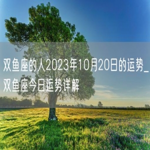 双鱼座的人2023年10月20日的运势_双鱼座今日运势详解