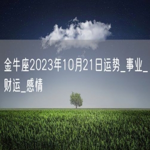 金牛座2023年10月21日运势_事业_财运_感情