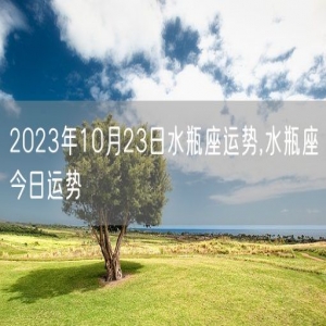 2023年10月23日水瓶座运势,水瓶座今日运势