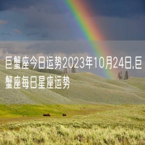 巨蟹座今日运势2023年10月24日,巨蟹座每日星座运势