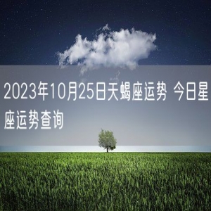 2023年10月25日天蝎座运势 今日星座运势查询