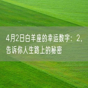 4月2日白羊座的幸运数字：2，告诉你人生路上的秘密