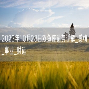 2023年10月28日双鱼座运势详解_感情_事业_财运