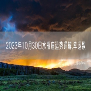 2023年10月30日水瓶座运势详解,幸运数