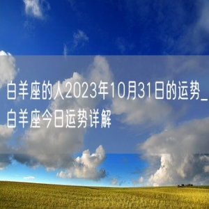 白羊座的人2023年10月31日的运势_白羊座今日运势详解