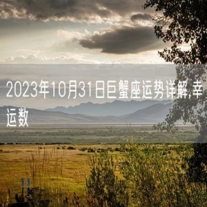 2023年10月31日巨蟹座运势详解,幸运数