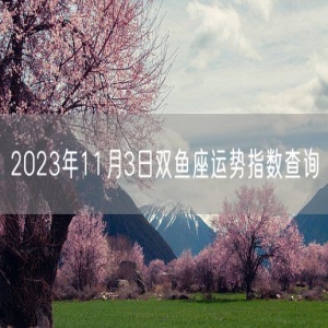 2023年11月3日双鱼座运势指数查询