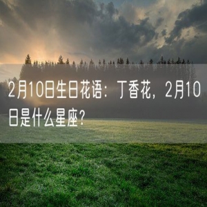 2月10日生日花语：丁香花，2月10日是什么星座？