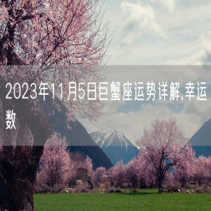 2023年11月5日巨蟹座运势详解,幸运数