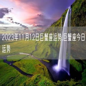 2023年11月12日巨蟹座运势,巨蟹座今日运势