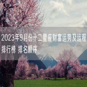 2023年9月份十二星座财富运势及运程排行榜 排名顺序