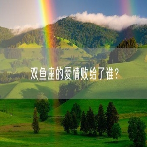 双鱼座的爱情败给了谁？