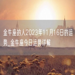 金牛座的人2023年11月16日的运势_金牛座今日运势详解