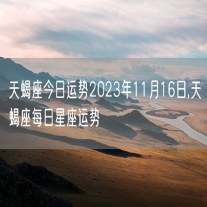 天蝎座今日运势2023年11月16日,天蝎座每日星座运势