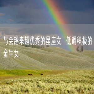 与会越来越优秀的星座女  低调积极的金牛女