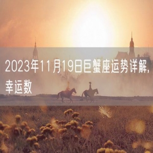 2023年11月19日巨蟹座运势详解,幸运数