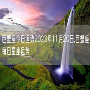 巨蟹座今日运势2023年11月20日,巨蟹座每日星座运势
