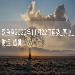 双鱼座2023年11月22日运势_事业_财运_感情