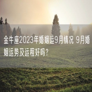 金牛座2023年婚姻运9月情况 9月婚姻运势及运程好吗？
