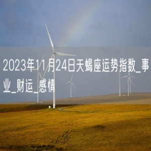 2023年11月24日天蝎座运势指数_事业_财运_感情