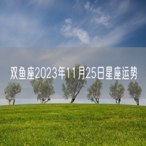 双鱼座2023年11月25日星座运势