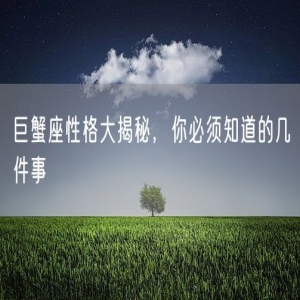 巨蟹座性格大揭秘，你必须知道的几件事