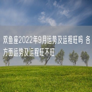 双鱼座2022年9月运势及运程旺吗 各方面运势及运程旺不旺