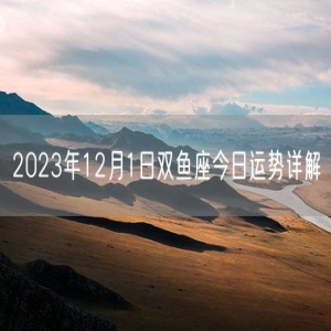 2023年12月1日双鱼座今日运势详解