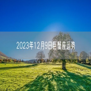 2023年12月9日巨蟹座运势