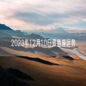 2023年12月10日双鱼座运势