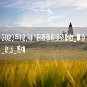 2023年12月11日双鱼座运势指数_事业_财运_感情