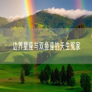 边界星座与双鱼座的天生冤家