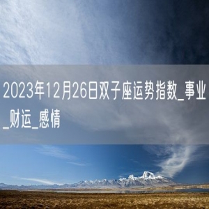 2023年12月26日双子座运势指数_事业_财运_感情