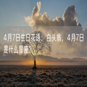 4月7日生日花语：白头翁，4月7日是什么星座？