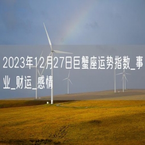 2023年12月27日巨蟹座运势指数_事业_财运_感情