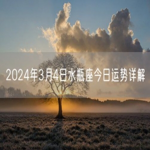 2024年3月4日水瓶座今日运势详解