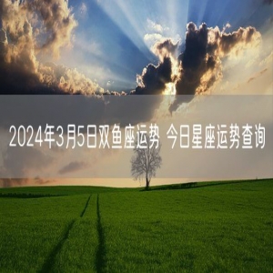 2024年3月5日双鱼座运势 今日星座运势查询