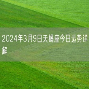 2024年3月9日天蝎座今日运势详解