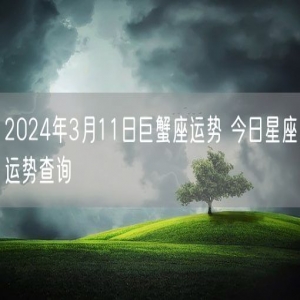 2024年3月11日巨蟹座运势 今日星座运势查询