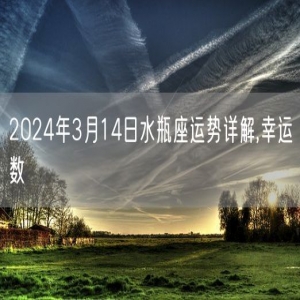 2024年3月14日水瓶座运势详解,幸运数