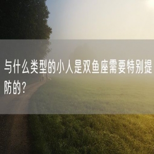 与什么类型的小人是双鱼座需要特别提防的？