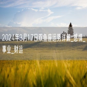 2024年3月17日双鱼座运势详解_感情_事业_财运