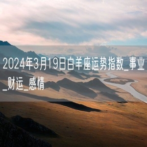 2024年3月19日白羊座运势指数_事业_财运_感情