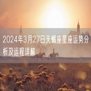 2024年3月27日天蝎座星座运势分析及运程详解